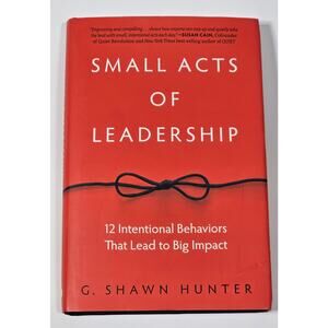Small Acts of Leadership 12 Intentional Behaviors G Shawn Hunter Hardcover 2016